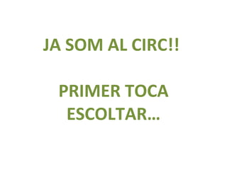 JA SOM AL CIRC!!  PRIMER TOCA ESCOLTAR… 