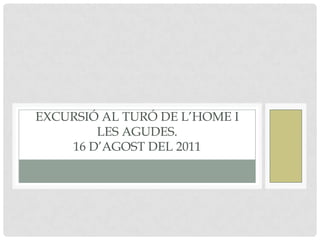 EXCURSIÓ AL TURÓ DE L’HOME I
LES AGUDES.
16 D’AGOST DEL 2011
 