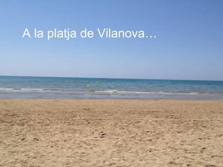 A la platja de Vilanova…
 