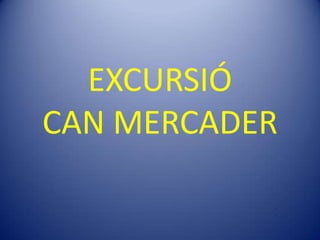 EXCURSIÓ
CAN MERCADER
 