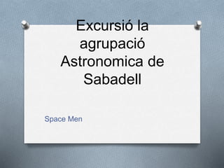 Excursió la 
agrupació 
Astronomica de 
Sabadell 
Space Men 
 