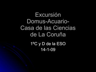 Excursión Domus-Acuario- Casa de las Ciencias de La Coruña 1ºC y D de la ESO 14-1-09 