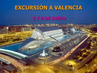 EXCURSIÓN A VALENCIA 5 Y 6 DE JUNIO 
