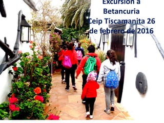 Excursión a
Betancuria
Ceip Tiscamanita 26
de febrero de 2016
 
