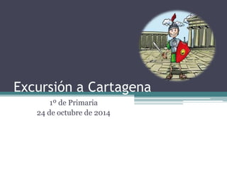 Excursión a Cartagena 
1º de Primaria 
24 de octubre de 2014  