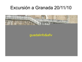 Excursión a Granada 20/11/10
guadalinfo&afiv
 