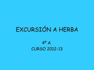 EXCURSIÓN A HERBA

        4º A
    CURSO 2012-13
 