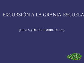 EXCURSIÓN A LA GRANJA-ESCUELA
JUEVES 5 DE DICIEMBRE DE 2013

 