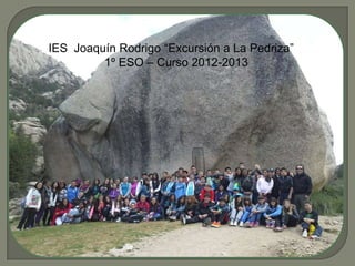 IIES Joaquín Rodrigo “Excursión a La Pedriza”
1º ESO – Curso 2012-2013
 