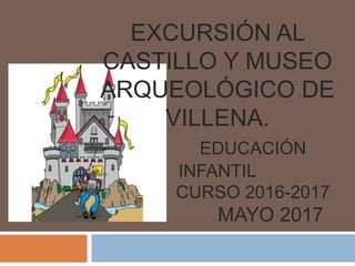 EXCURSIÓN AL
CASTILLO Y MUSEO
ARQUEOLÓGICO DE
VILLENA.
EDUCACIÓN
INFANTIL
CURSO 2016-2017
MAYO 2017
 