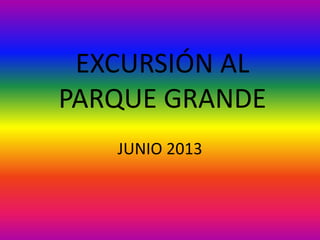 EXCURSIÓN AL
PARQUE GRANDE
JUNIO 2013
 