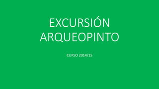 EXCURSIÓN
ARQUEOPINTO
CURSO 2014/15
 