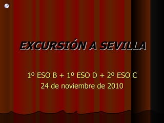 EXCURSIÓN A SEVILLA 1º ESO B + 1º ESO D + 2º ESO C 24 de noviembre de 2010 