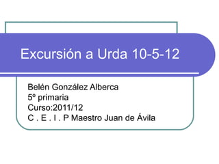 Excursión a Urda 10-5-12

 Belén González Alberca
 5º primaria
 Curso:2011/12
 C . E . I . P Maestro Juan de Ávila
 