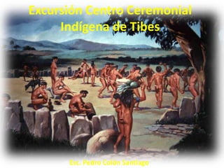 Excursión Centro Ceremonial
     Indígena de Tibes




      Esc. Pedro Colón Santiago
 