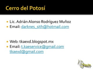  Lic. Adrián Alonso Rodríguez Muñoz
 Email: darknes_sith@hotmail.com
 Web: tkaexd.blogspot.mx
 Email: t.kaeservice@gmail.com
tkaexd@gmail.com
 