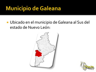 Ubicado en el municipio de Galeana al Sus del
estado de Nuevo León:
 