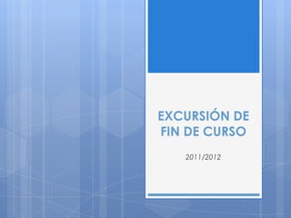 EXCURSIÓN DE
FIN DE CURSO
   2011/2012
 