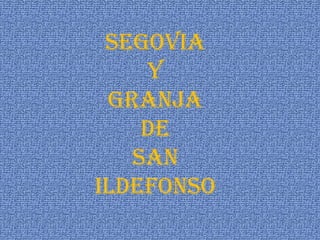 SEGOVIA Y GRANJA DE SAN ILDEFONSO 