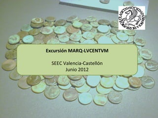 Excursión MARQ-LVCENTVM

  SEEC Valencia-Castellón
        Junio 2012
 