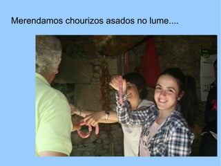 Merendamos chourizos asados no lume....
 