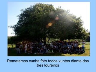 Rematamos cunha foto todos xuntos diante dos
tres loureiros
 