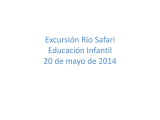 Excursión Río Safari
Educación Infantil
20 de mayo de 2014
 