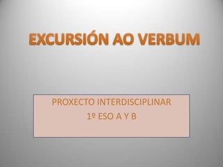 PROXECTO INTERDISCIPLINAR   1º ESO A Y B EXCURSIÓN AO VERBUM 