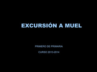 EXCURSIÓN A MUEL

PRIMERO DE PRIMARIA
CURSO 2013-2014

 