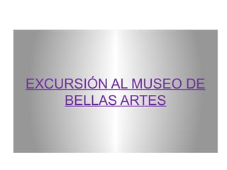 EXCURSIÓN AL MUSEO DE
BELLAS ARTES

 