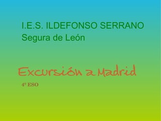 I.E.S. ILDEFONSO SERRANO
Segura de León


Excursión a Madrid
4º ESO
 