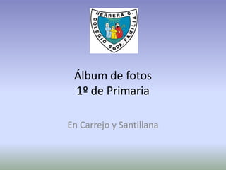 Álbum de fotos 1º de Primaria En Carrejo y Santillana 