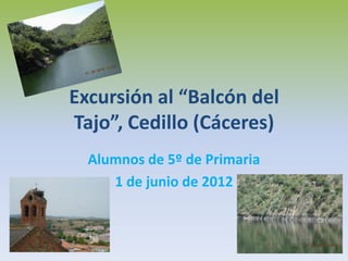 Excursión al “Balcón del
Tajo”, Cedillo (Cáceres)
  Alumnos de 5º de Primaria
     1 de junio de 2012
 