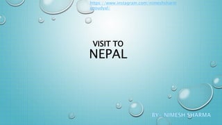 VISIT TO
NEPAL
https://www.instagram.com/nimeshsharm
apoudyal/
 
