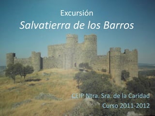 Excursión
Salvatierra de los Barros




           CEIP Ntra. Sra. de la Caridad
                      Curso 2011-2012
 