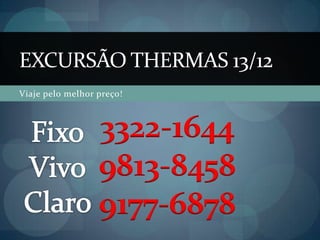 EXCURSÃO THERMAS 13/12
Viaje pelo melhor preço!



                  3322-1644
                  9813-8458
                  9177-6878
 