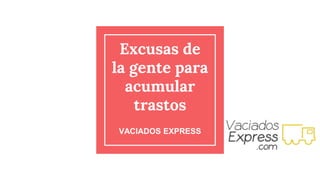 Excusas de
la gente para
acumular
trastos
VACIADOS EXPRESS
 