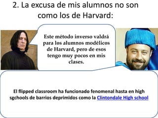 2. La excusa de “mis alumnos no son como
los de Harvard” (ergo yo no voy a hacer
nada que funcione con los de Havard)
Este...