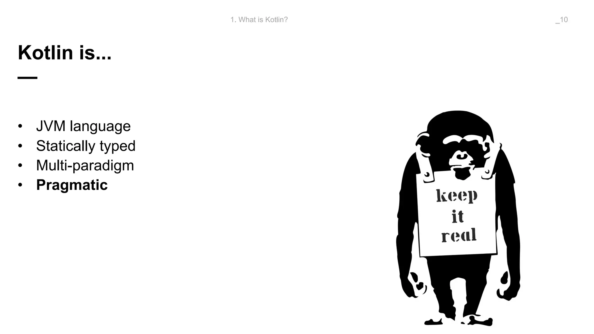 Kotlin is...
—
• JVM language
• Statically typed
• Multi-paradigm
• Pragmatic
1. What is Kotlin? _10
 