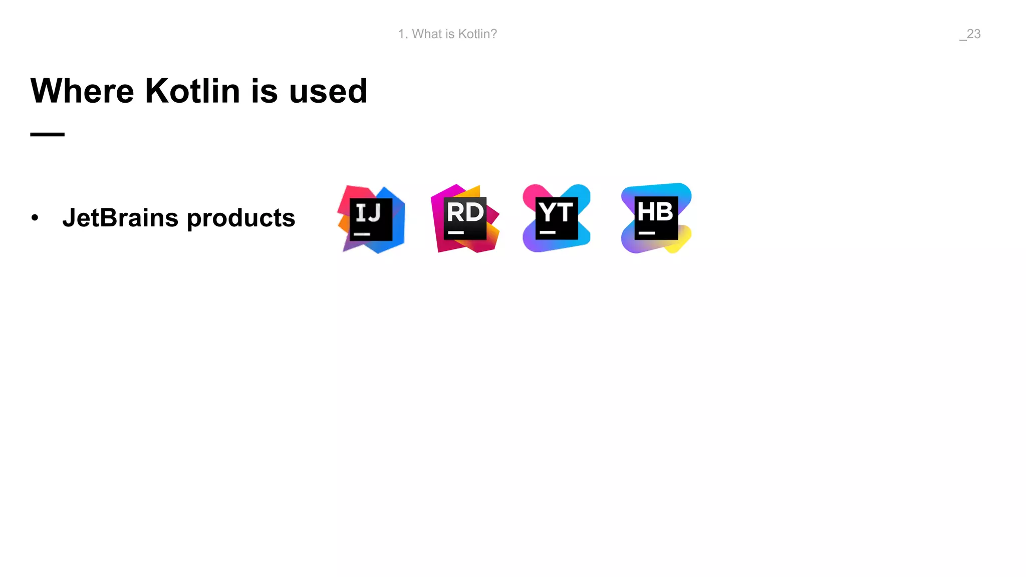 Where Kotlin is used
—
• JetBrains products
1. What is Kotlin? _23
 