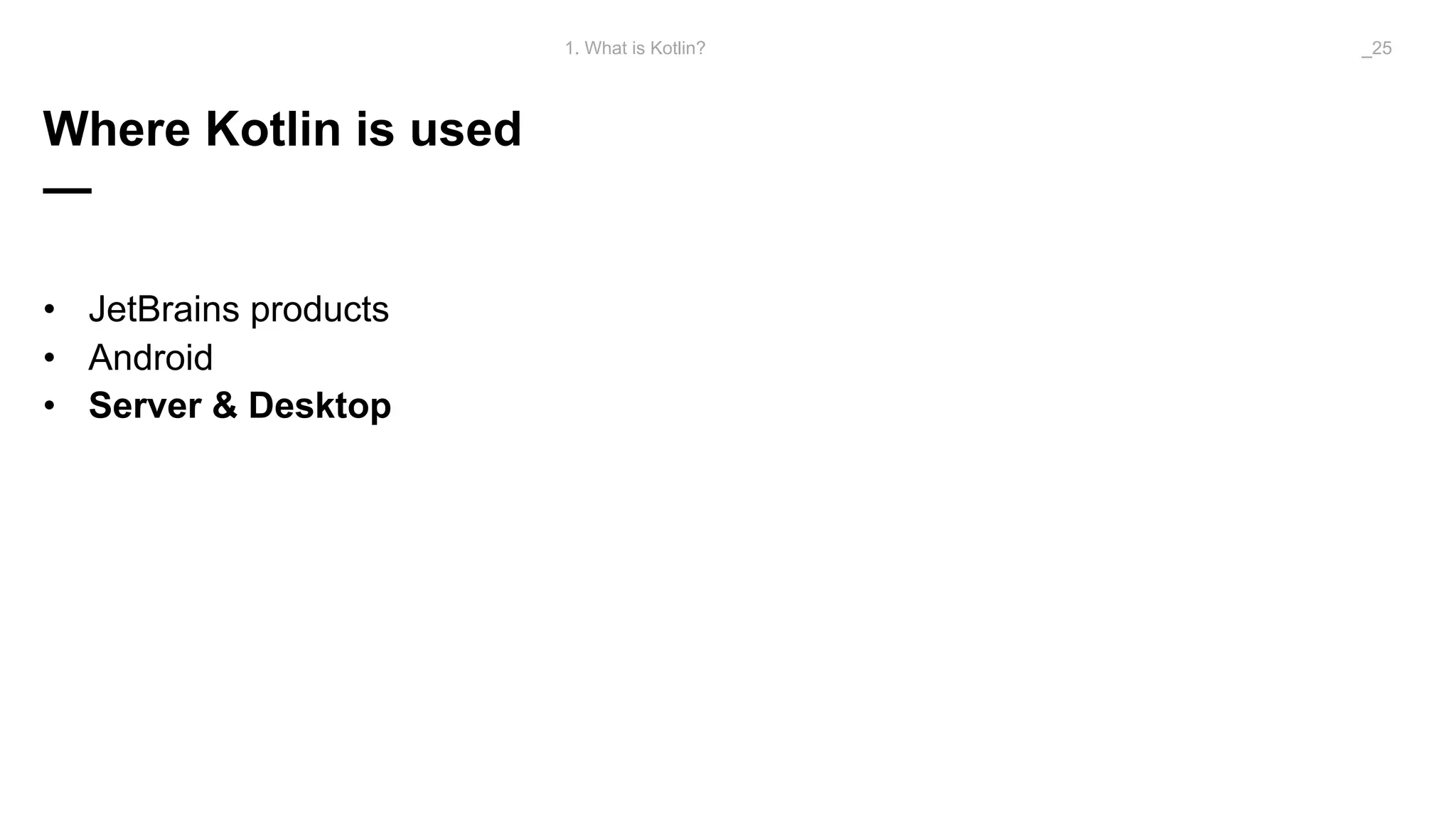 Where Kotlin is used
—
• JetBrains products
• Android
• Server & Desktop
1. What is Kotlin? _25
 