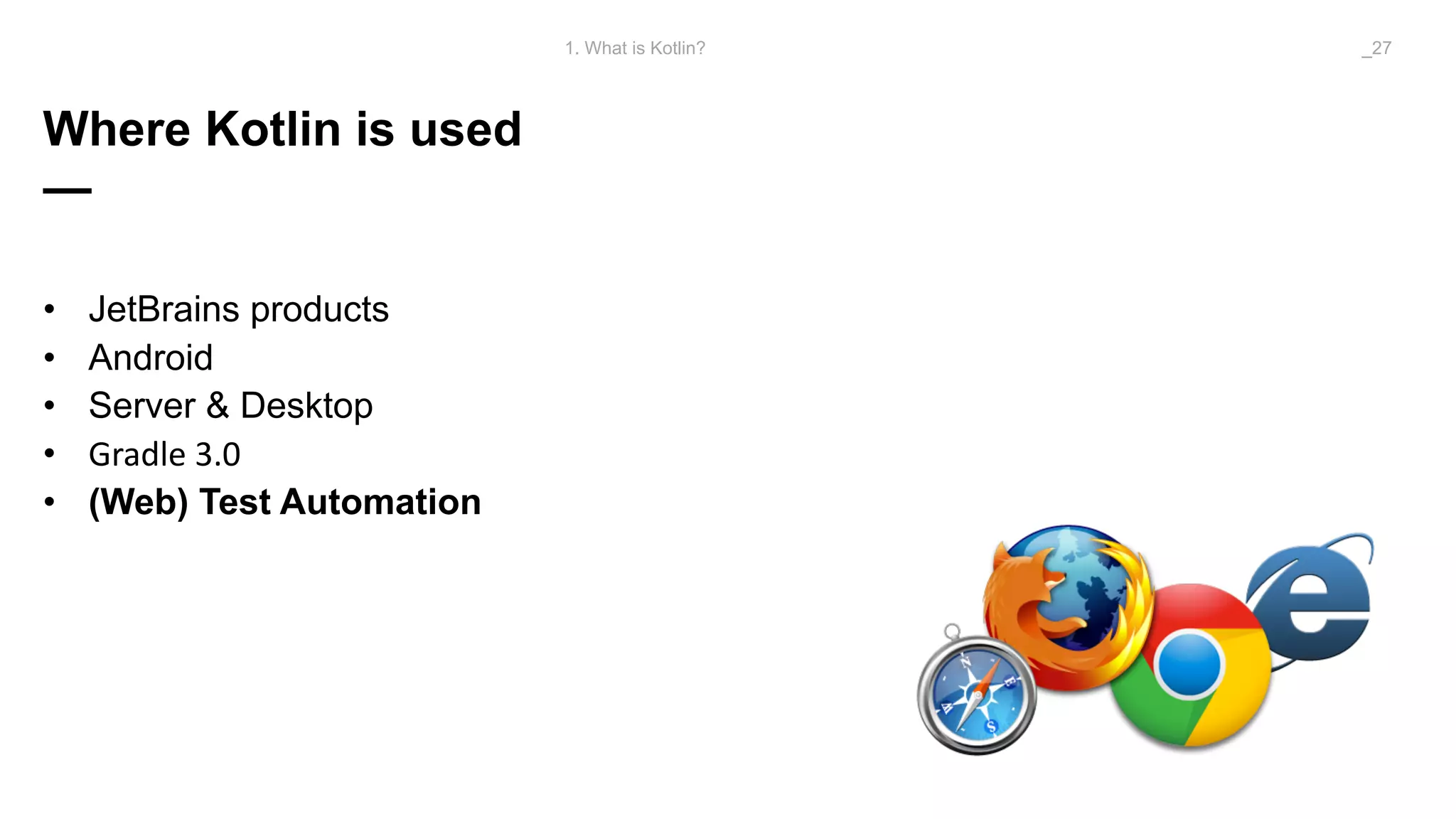 Where Kotlin is used
—
• JetBrains products
• Android
• Server & Desktop
• Gradle	3.0
• (Web) Test Automation
1. What is Kotlin? _27
 