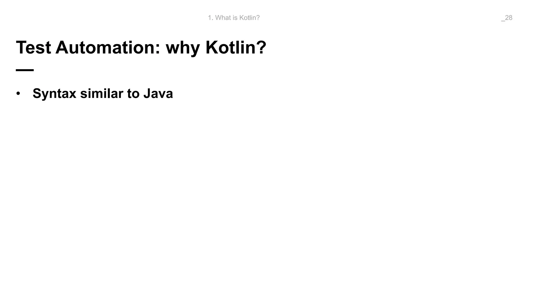 Test Automation: why Kotlin?
—
• Syntax similar to Java
1. What is Kotlin? _28
 