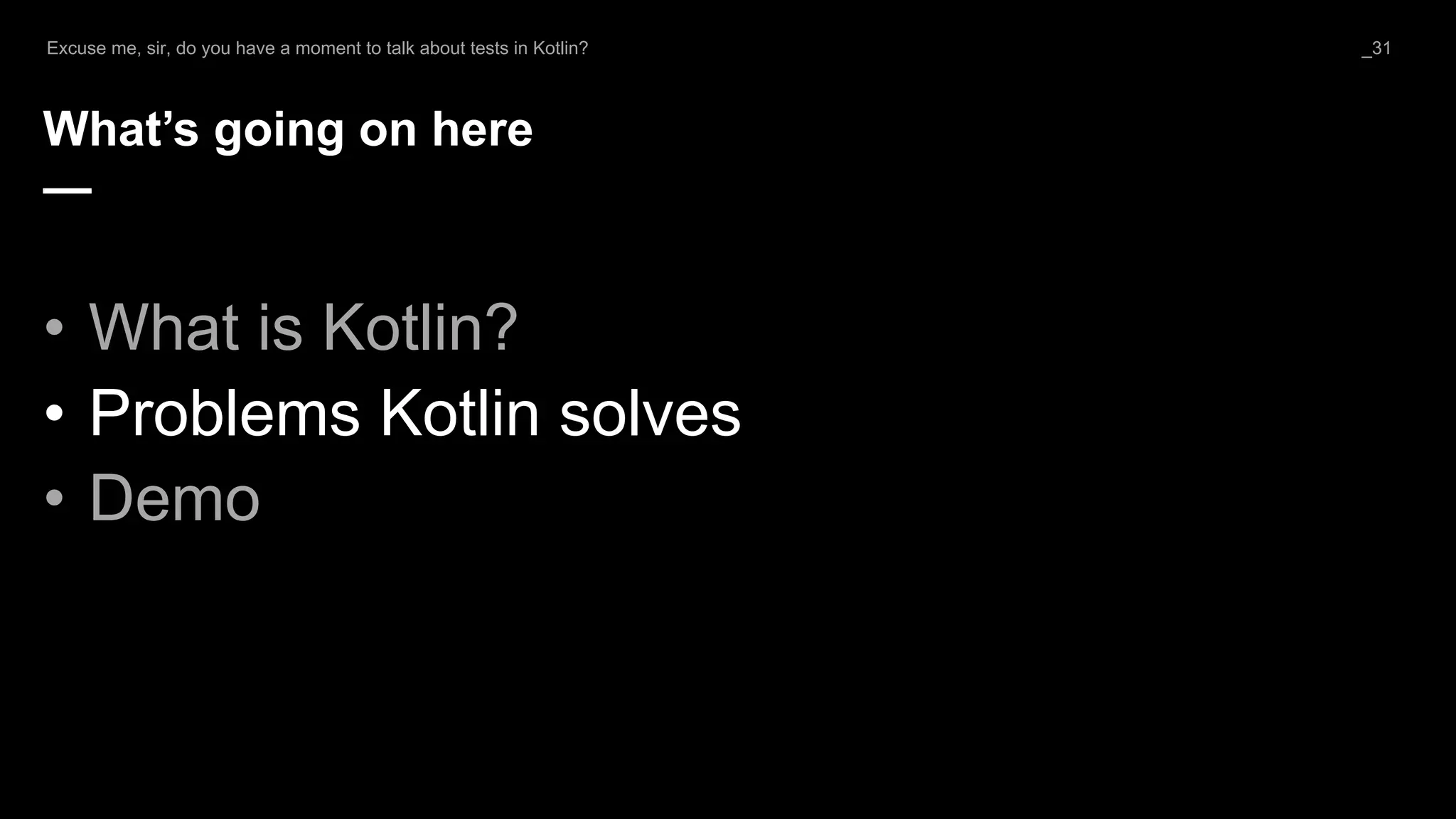 What’s going on here
—
• What is Kotlin?
• Problems Kotlin solves
• Demo
Excuse me, sir, do you have a moment to talk about tests in Kotlin? _31
 