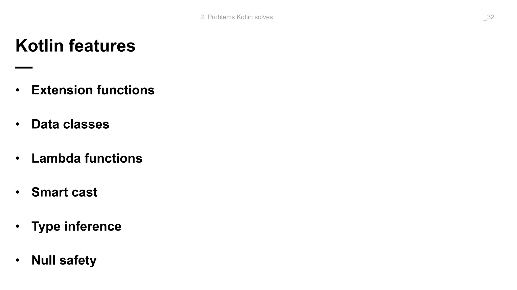 Kotlin features
—
• Extension functions
• Data classes
• Lambda functions
• Smart cast
• Type inference
• Null safety
2. Problems Kotlin solves _32
 