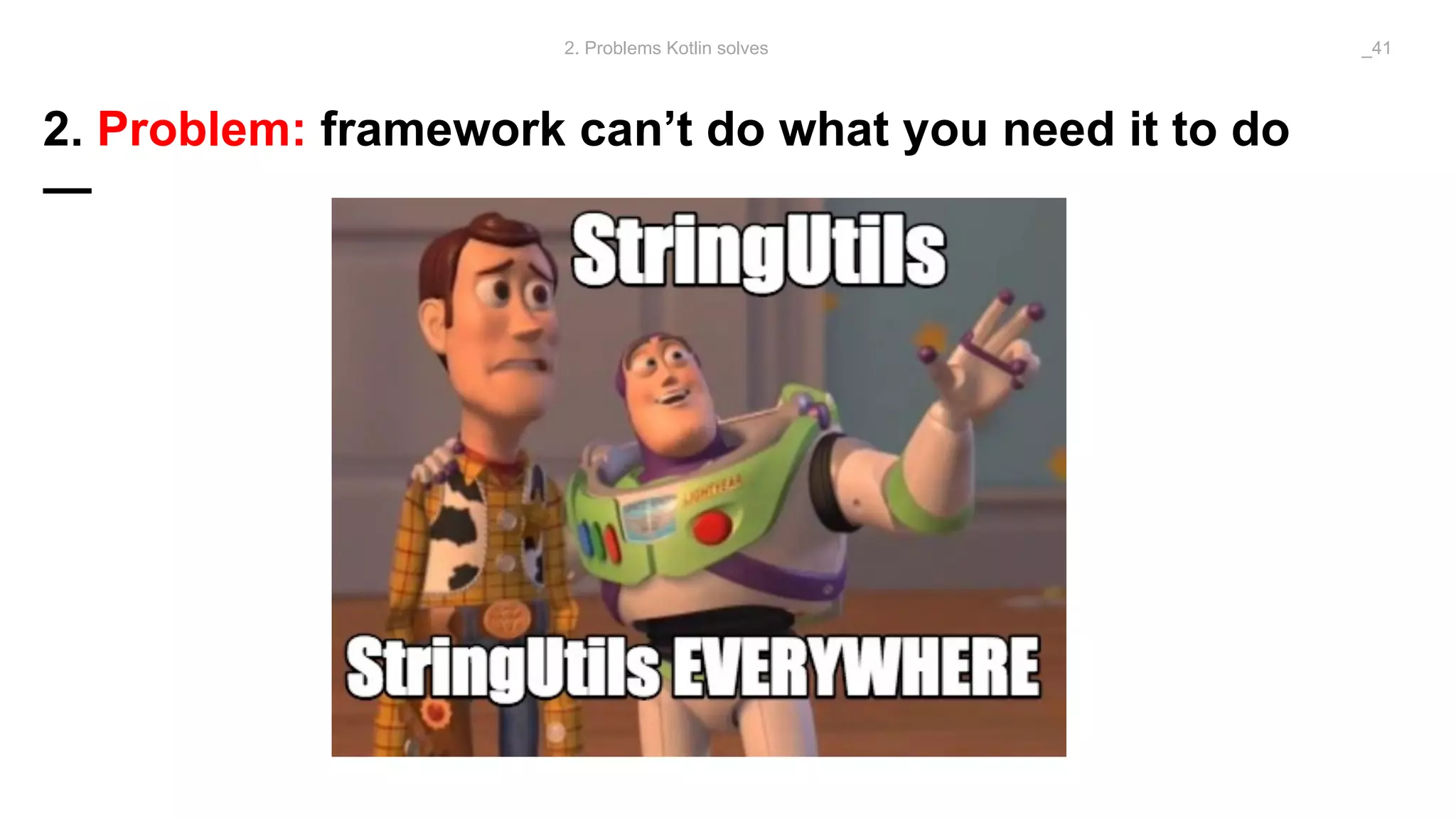 2. Problem: framework can’t do what you need it to do
—
2. Problems Kotlin solves _41
 