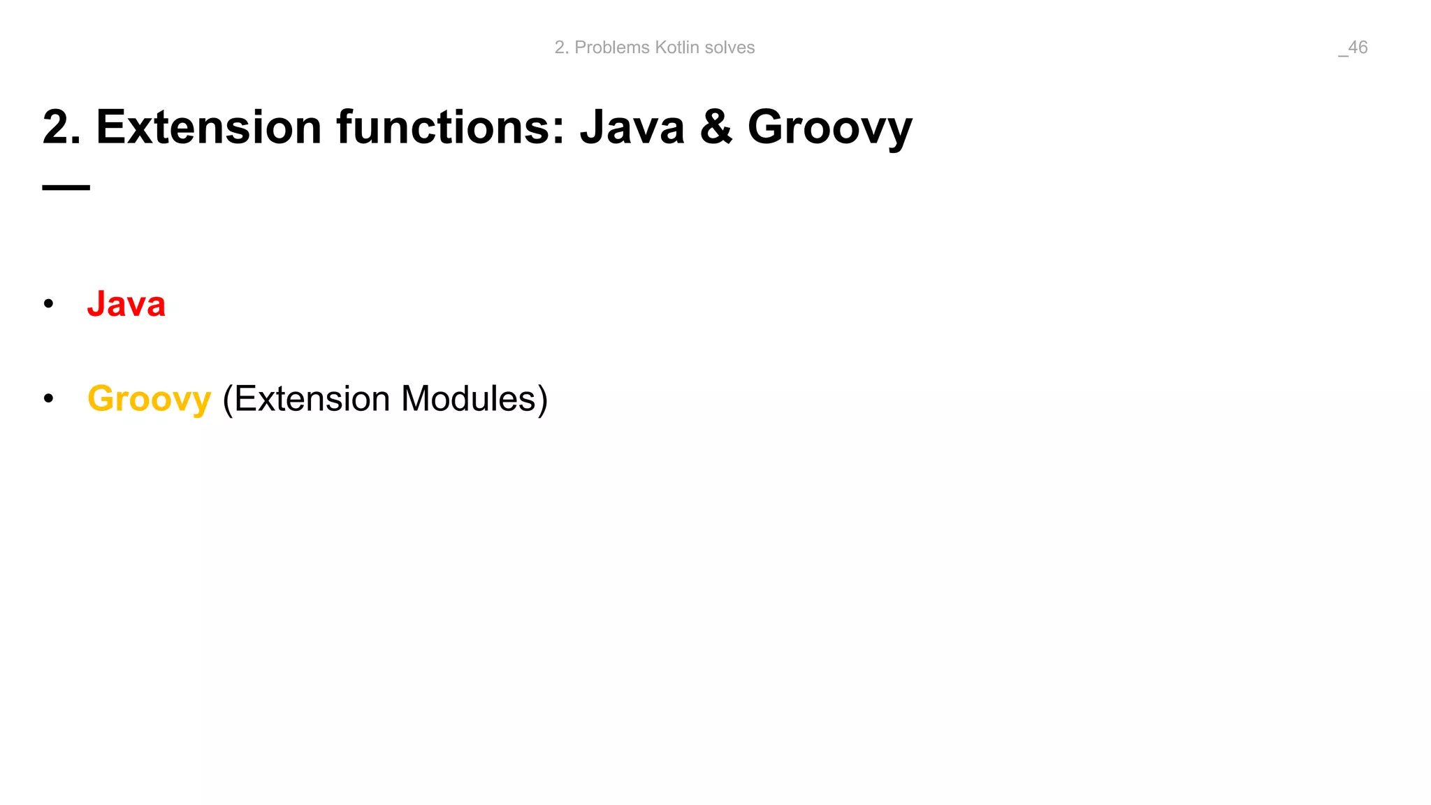 2. Extension functions: Java & Groovy
—
• Java
• Groovy (Extension Modules)
2. Problems Kotlin solves _46
 