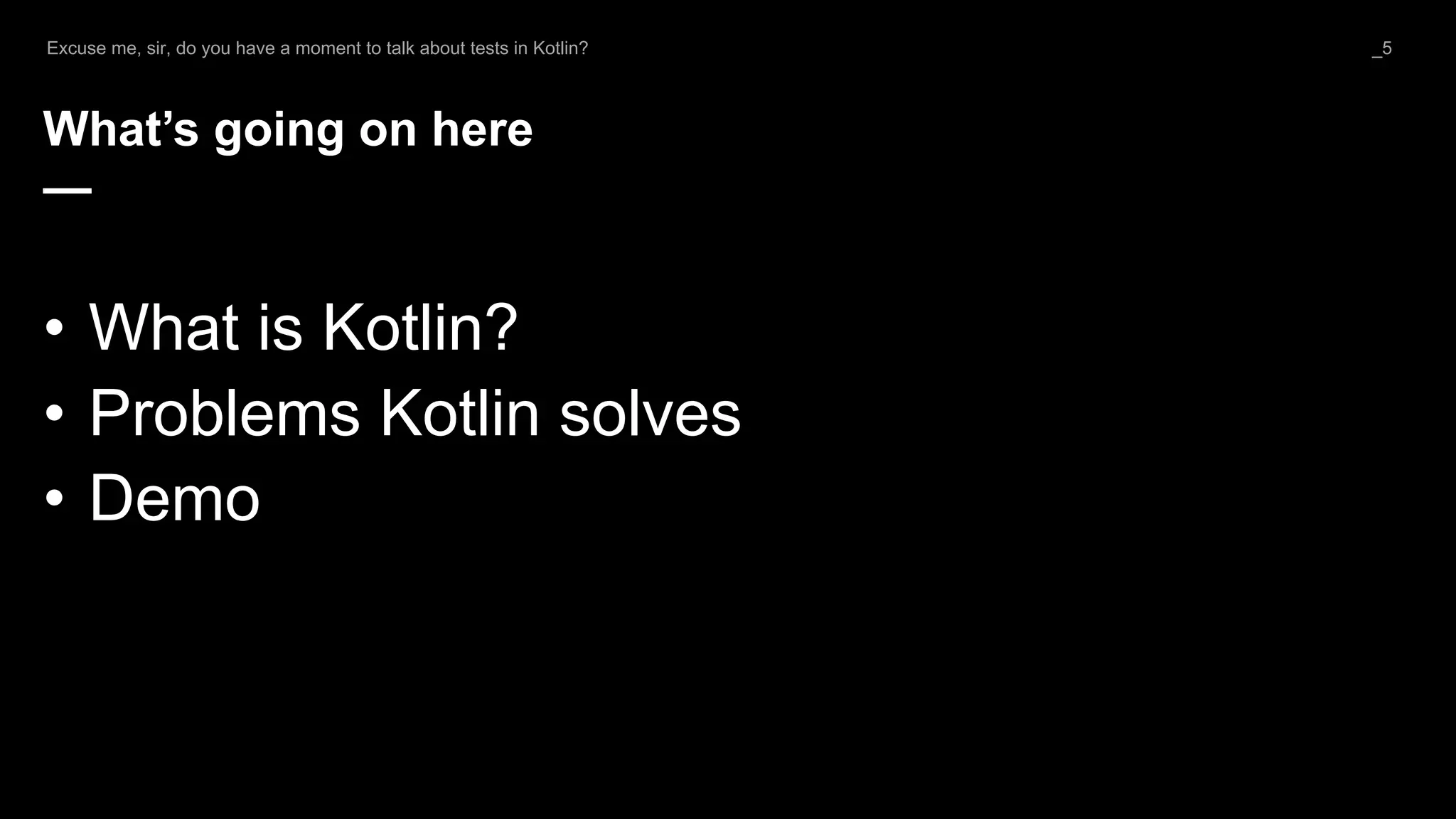 What’s going on here
—
• What is Kotlin?
• Problems Kotlin solves
• Demo
Excuse me, sir, do you have a moment to talk about tests in Kotlin? _5
 