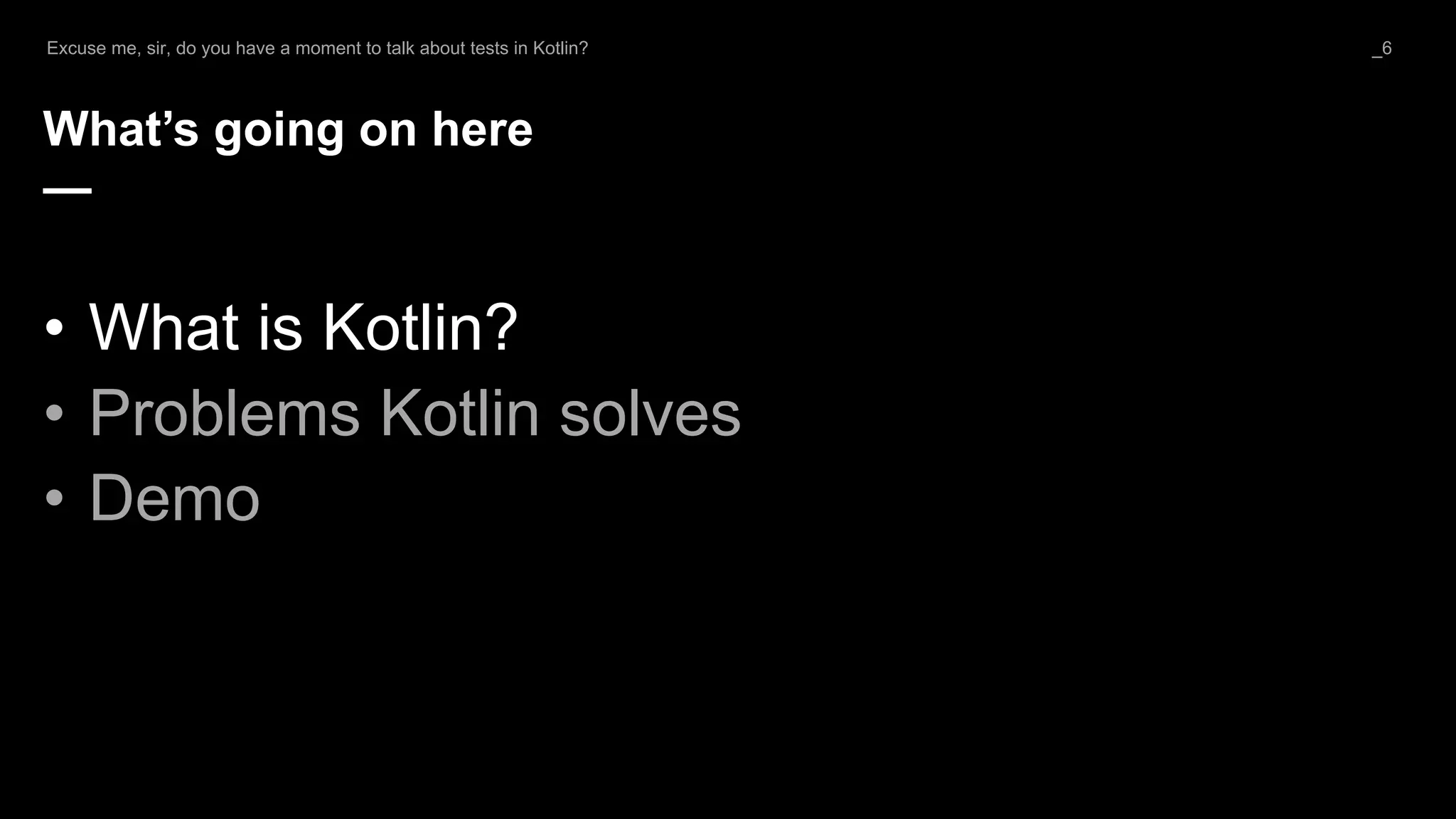 What’s going on here
—
• What is Kotlin?
• Problems Kotlin solves
• Demo
Excuse me, sir, do you have a moment to talk about tests in Kotlin? _6
 