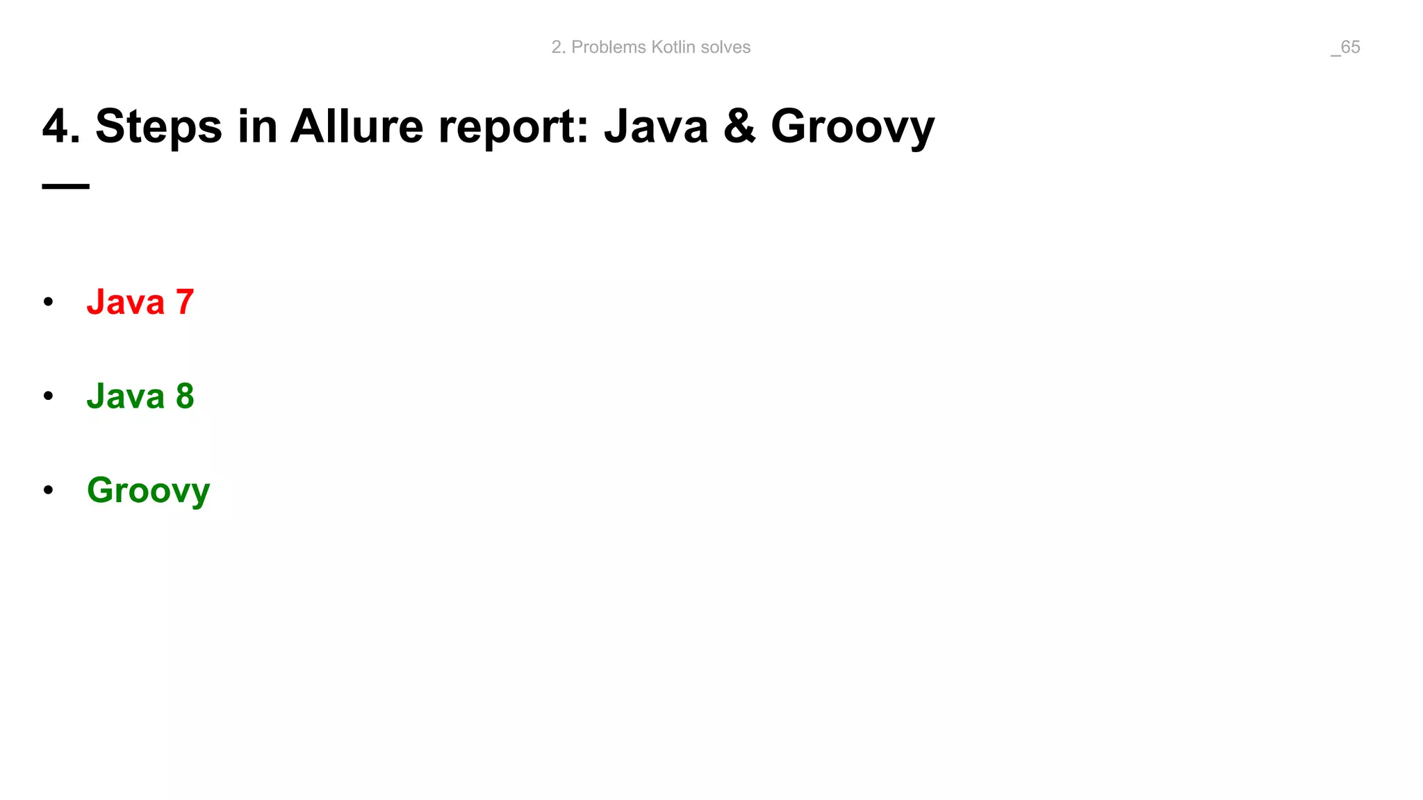 4. Steps in Allure report: Java & Groovy
—
• Java 7
• Java 8
• Groovy
2. Problems Kotlin solves _65
 